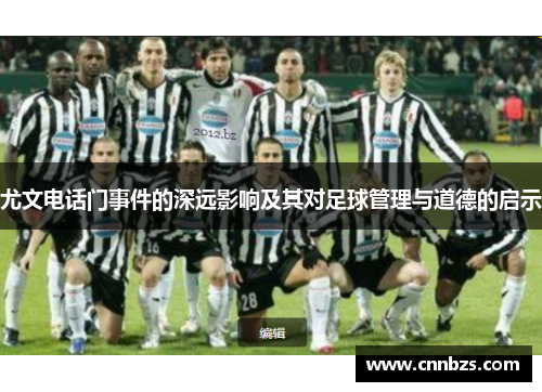 尤文电话门事件的深远影响及其对足球管理与道德的启示