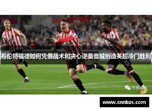 布伦特福德如何凭借战术和决心逆袭曼城创造英超冷门胜利
