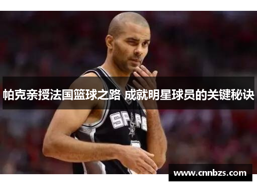 帕克亲授法国篮球之路 成就明星球员的关键秘诀